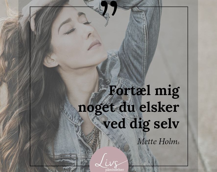 Fortæl mig noget, du elsker ved dig selv… .